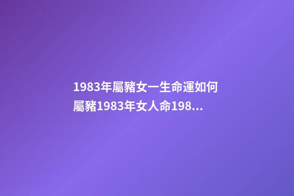 1983年屬豬女一生命運如何 屬豬1983年女人命1983年出生的女孩命運